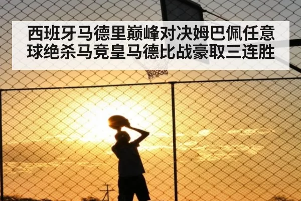 西班牙马德里巅峰对决姆巴佩任意球绝杀马竞皇马德比战豪取三连胜