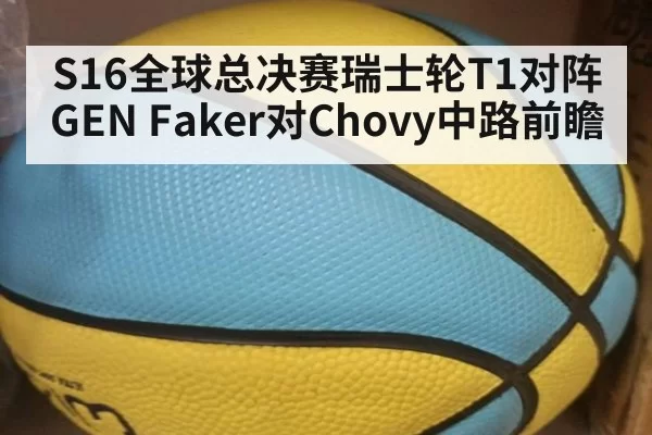 S16全球总决赛瑞士轮T1对阵GEN Faker对Chovy中路前瞻
